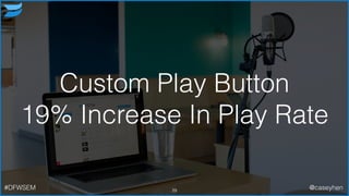 Custom Play Button
19% Increase In Play Rate
29#DFWSEM @caseyhen
 