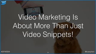 35
Video Marketing Is
About More Than Just
Video Snippets!
#DFWSEM @caseyhen
 