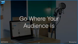 Go Where Your
Audience Is
42#DFWSEM @caseyhen
 