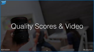 Quality Scores & Video
46#DFWSEM @caseyhen
 