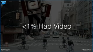 <1% Had Video
57#DFWSEM @caseyhen
 
