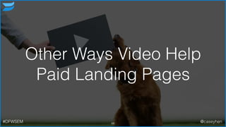 Other Ways Video Help
Paid Landing Pages
66#DFWSEM @caseyhen
 