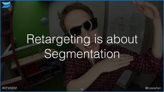 Retargeting is about
Segmentation
74#DFWSEM @caseyhen
 