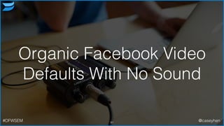 Organic Facebook Video
Defaults With No Sound
91#DFWSEM @caseyhen
 