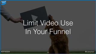 Limit Video Use
In Your Funnel
93#DFWSEM @caseyhen
 