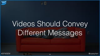 Videos Should Convey
Different Messages
95#DFWSEM @caseyhen
 