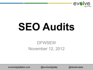 SEO Audits
                       DFWSEW
                   November 12, 2012



evolvedigitallabs.com   @evolvedigitally   @derekmabie
 