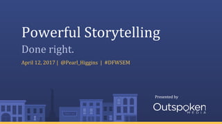Presented byPresented by
Powerful Storytelling
April 12, 2017 | @Pearl_Higgins | #DFWSEM
Done right.
 