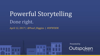 Presented byPresented by
Powerful Storytelling
April 12, 2017 | @Pearl_Higgins | #DFWSEM
Done right.
 