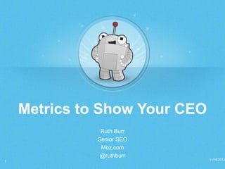 Metrics to Show Your CEO
Ruth Burr
Senior SEO
Moz.com
@ruthburr
1

11/18/2013

 