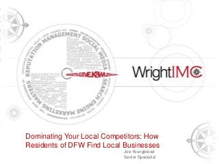 Presentation Title Here
Tony Wright
CEO & Founder, Wright IMC
Dominating Your Local Competitors: How
Residents of DFW Find Local Businesses
Joe Youngblood
Senior Specialist
 