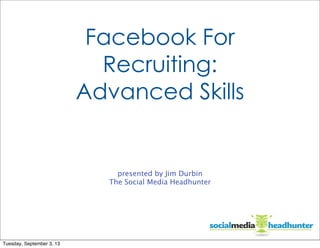 Facebook For
Recruiting:
Advanced Skills

presented by Jim Durbin
The Social Media Headhunter

Tuesday, September 3, 13

 
