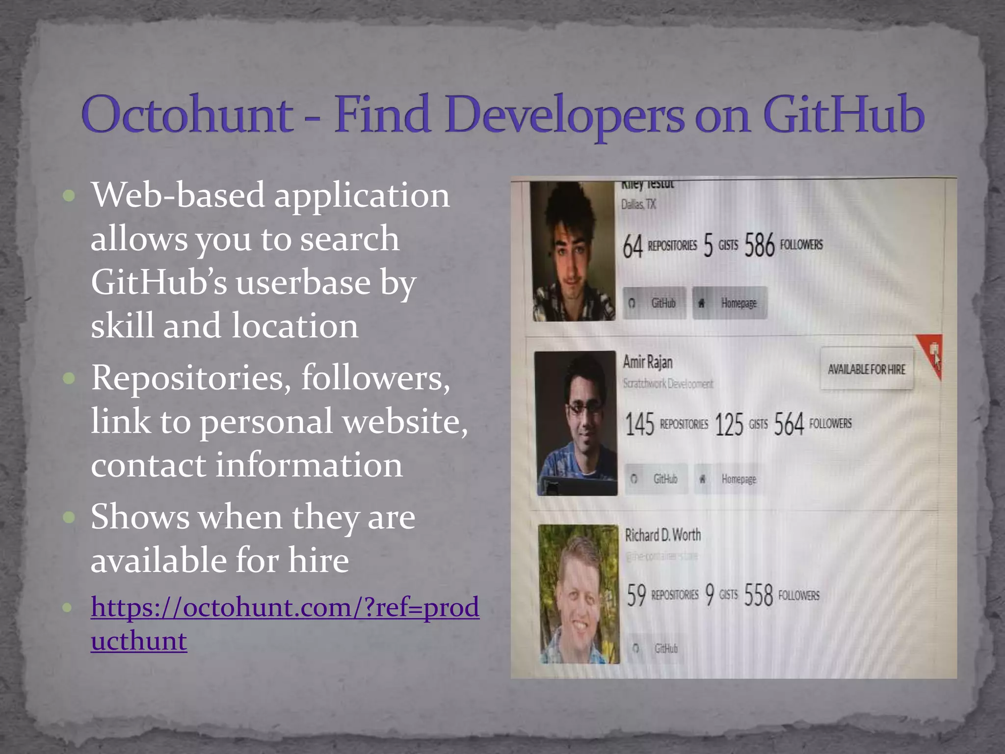  Web-based application
allows you to search
GitHub&rsquo;s userbase by
skill and location
 Repositories, followers,
link to personal website,
contact information
 Shows when they are
available for hire
 https://octohunt.com/?ref=prod
ucthunt
 