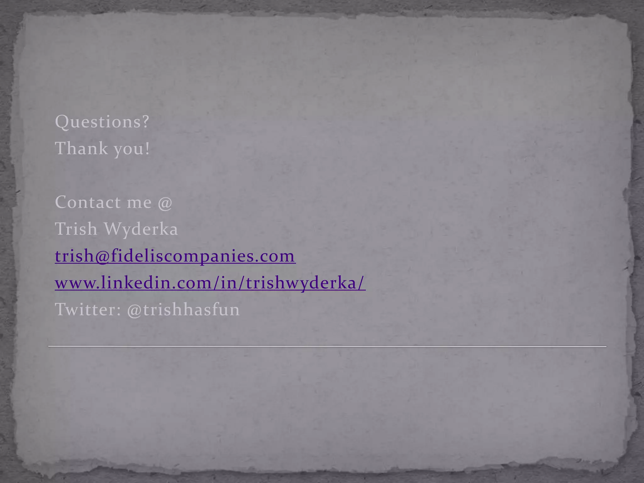 Questions?
Thank you!
Contact me @
Trish Wyderka
trish@fideliscompanies.com
www.linkedin.com/in/trishwyderka/
Twitter: @trishhasfun
 