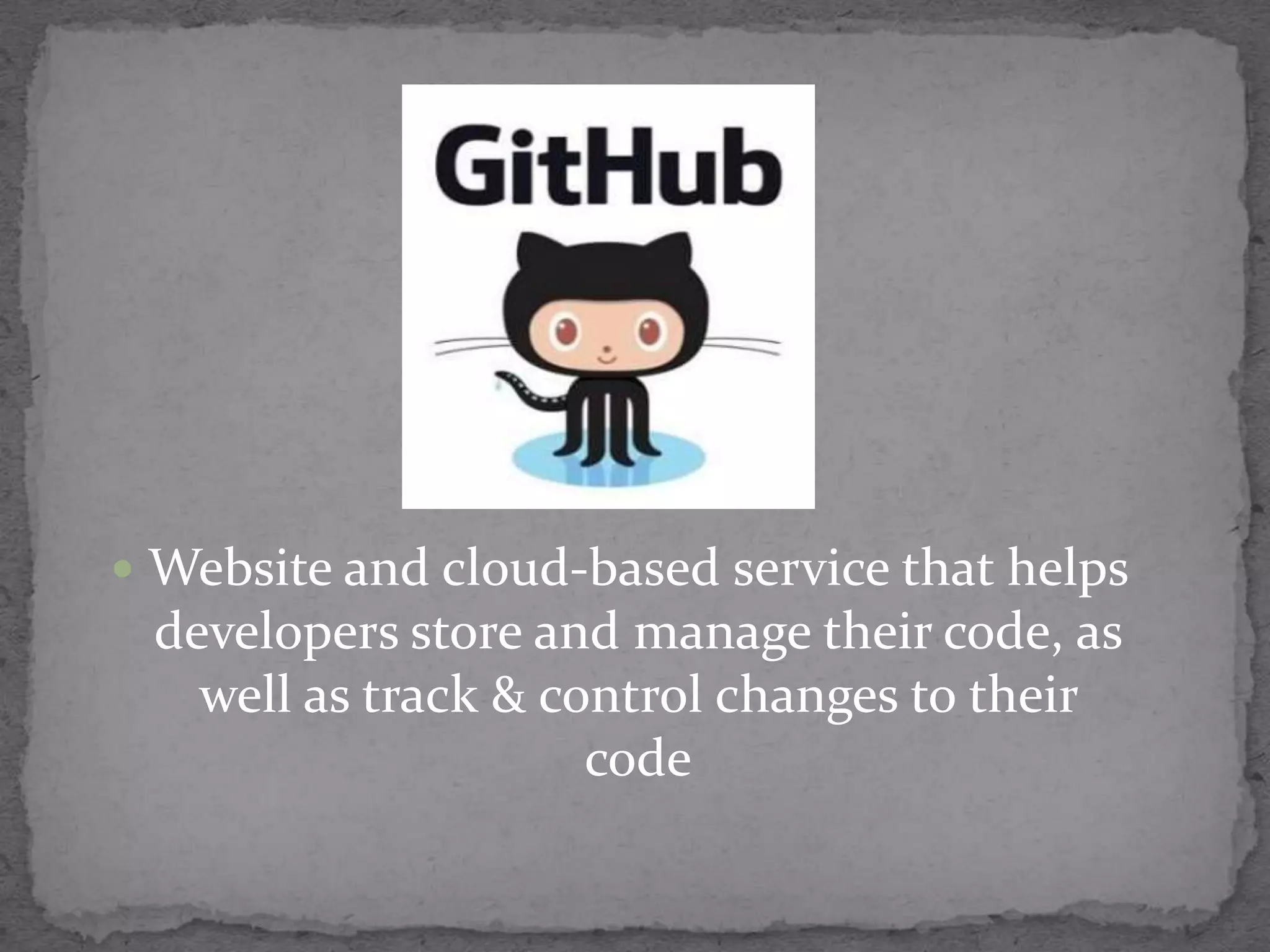  Website and cloud-based service that helps
developers store and manage their code, as
well as track & control changes to their
code
 
