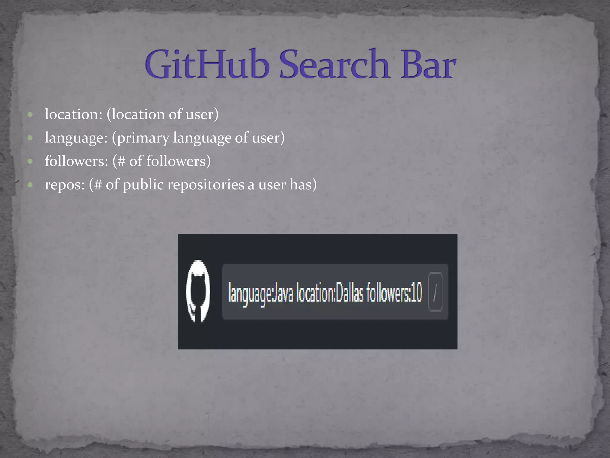  location: (location of user)
 language: (primary language of user)
 followers: (# of followers)
 repos: (# of public repositories a user has)
 