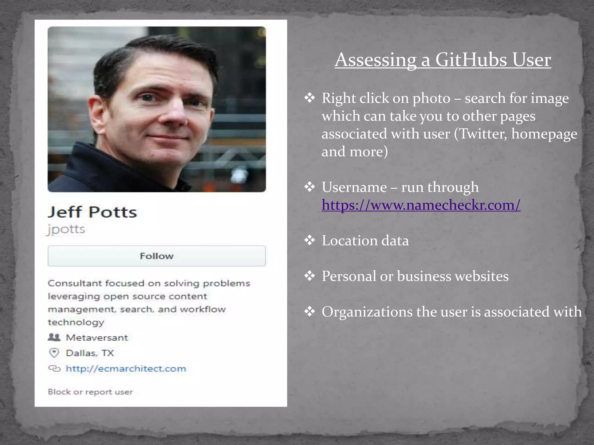 Assessing a GitHubs User
 Right click on photo &ndash; search for image
which can take you to other pages
associated with user (Twitter, homepage
and more)
 Username &ndash; run through
https://www.namecheckr.com/
 Location data
 Personal or business websites
 Organizations the user is associated with
 