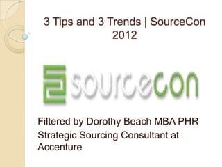 3 Tips and 3 Trends | SourceCon
               2012




Filtered by Dorothy Beach MBA PHR
Strategic Sourcing Consultant at
Accenture
 