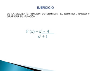 DE LA SIGUIENTE FUNCIÓN DETERMINAR EL DOMINIO , RANGO Y
GRAFICAR SU FUNCIÓN .
EJERCICIO
F (x) = x² - 4
x² + 1