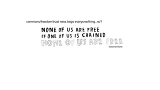 commons/freedom/trust ness begs everyone/thing..no?
 