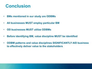 • BMs mentioned in our study are ODBMs
• All businesses MUST employ particular BM
• OD businesses MUST utilize ODBMs
• Before identifying BM, value discipline MUST be identified
• ODBM patterns and value disciplines SIGNIFICANTLY AID business
to effectively deliver value to the stakeholders
Conclusion
 