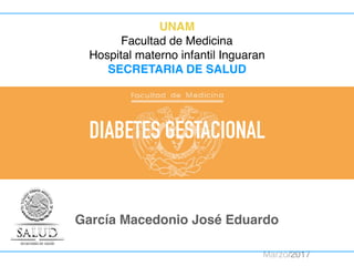 DIABETES GESTACIONAL
García Macedonio José Eduardo
Marzo/2017
UNAM
Facultad de Medicina
Hospital materno infantil Inguaran
SECRETARIA DE SALUD
 