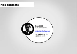 Enoc BIDE
GURU DU DIGITAL
ebide@digital-guru.fr
+33 6 20 67 28 74
+229	95	48	43	87
Nos contacts
 