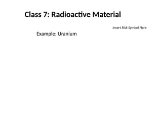 Class 7: Radioactive Material
Example: Uranium
Insert Risk Symbol Here
 