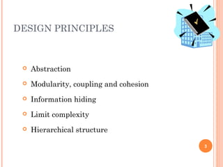 DESIGN PRINCIPLES
3
 Abstraction
 Modularity, coupling and cohesion
 Information hiding
 Limit complexity
 Hierarchical structure
 