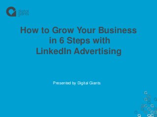 How to Grow Your Business
in 6 Steps with
LinkedIn Advertising
Presented by Digital Giants
 