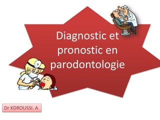 Dr KDROUSSI. A
Diagnostic et
pronostic en
parodontologie
 