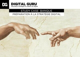 PRÉPARATION À LA STRATÉGIE DIGITAL
STUDY CASE BANQUE
Nouveaux stratèges & créatifs du digital
DIGITAL GURUDG
 
