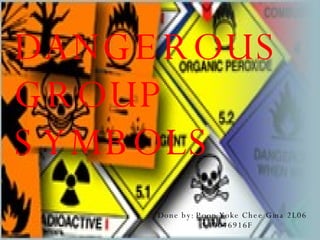 DANGEROUS GROUP SYMBOLS  Done by: Poon Yoke Chee Gina 2L06   S10046916F 