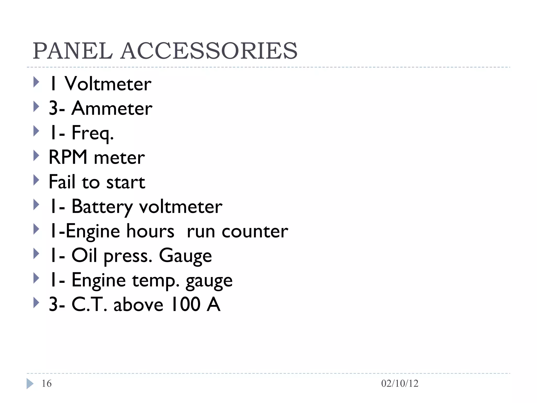 PANEL ACCESSORIES 1 Voltmeter 3- Ammeter 1- Freq.  RPM meter Fail to start 1- Battery voltmeter 1-Engine hours  run counter 1- Oil press. Gauge 1- Engine temp. gauge 3- C.T. above 100 A 02/10/12 