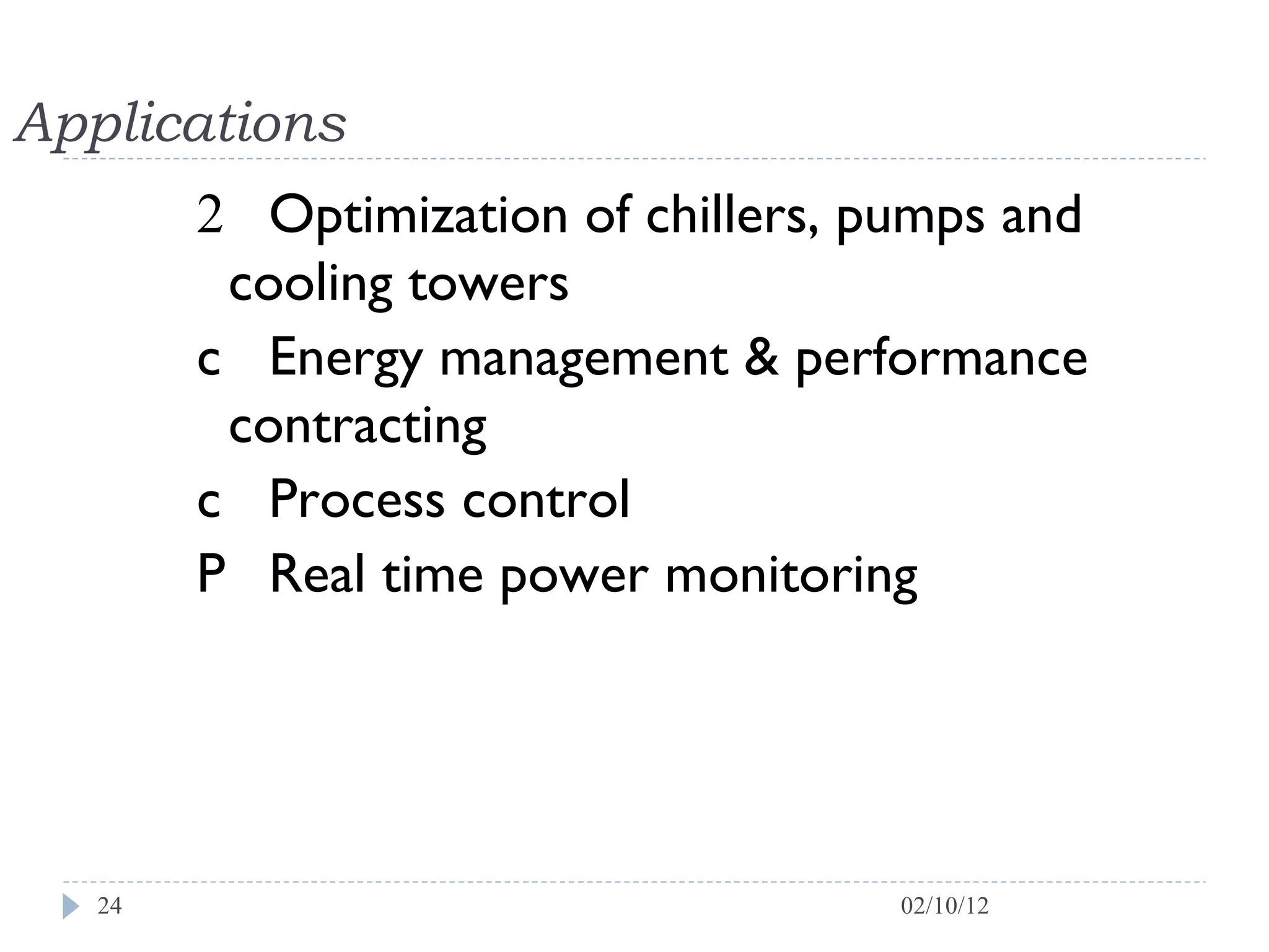 Applications   Optimization of chillers, pumps and cooling towers    Energy management & performance contracting    Process control    Real time power monitoring  02/10/12 