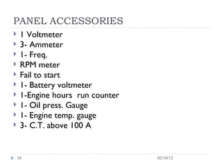 PANEL ACCESSORIES 1 Voltmeter 3- Ammeter 1- Freq.  RPM meter Fail to start 1- Battery voltmeter 1-Engine hours  run counter 1- Oil press. Gauge 1- Engine temp. gauge 3- C.T. above 100 A 02/10/12 