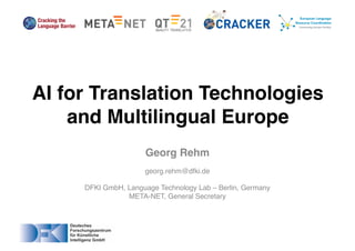 Georg Rehm
georg.rehm@dfki.de
DFKI GmbH, Language Technology Lab – Berlin, Germany
META-NET, General Secretary
AI for Translation Technologies
and Multilingual Europe
 