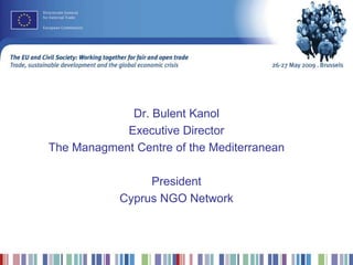 Dr. Bulent Kanol
Executive Director
The Managment Centre of the Mediterranean
President
Cyprus NGO Network
 