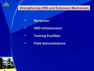 • Manpower
• HRD Infrastructure
• Training Facilities
• Field demonstrations
Strengthening HRD and Extension Mechanism
 