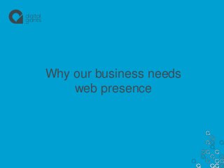 Why our business needs
web presence

 