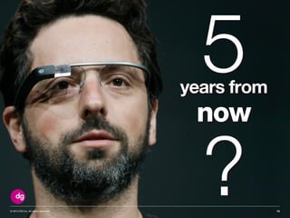 © 2013 DG Inc. All rights reserved. 12
5years from
now
?
 
