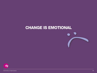© 2013 DG Inc. All rights reserved. 13
CHANGE IS EMOTIONAL
:(
 