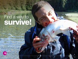 © 2013 DG Inc. All rights reserved. 16
survive!
Find a way to
 