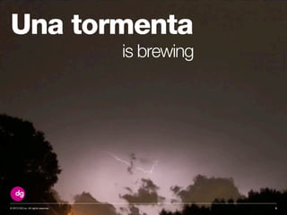 © 2013 DG Inc. All rights reserved.
is brewing
3
Una tormenta
 