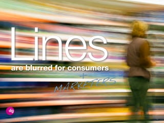 50© 2013 DG Inc. All rights reserved.
are blurred for consumers
Lines+
MARKETERS
 