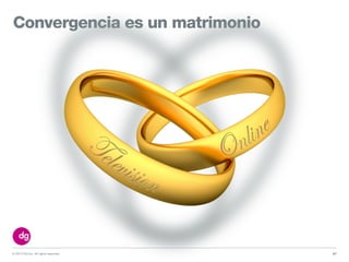 © 2013 DG Inc. All rights reserved.
Convergencia es un matrimonio
57
 