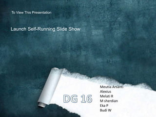 Launch Self-Running Slide Show
To View This Presentation
Meutia Arsanti
Alexius
Melati R
M sherdian
Eka P
Budi W
 