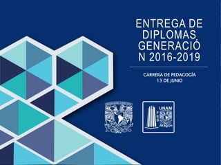 ENTREGA DE
DIPLOMAS
GENERACIÓ
N 2016-2019
CARRERA DE PEDAGOGÍA
13 DE JUNIO
 