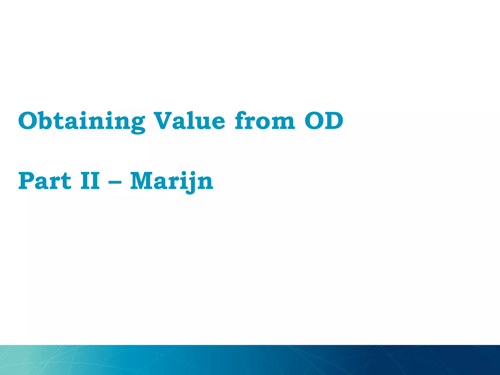 Obtaining Value from OD
Part II – Marijn
 