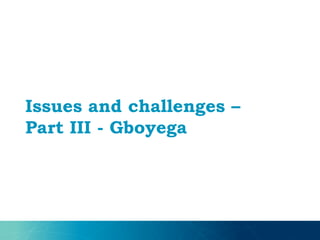 Issues and challenges –
Part III - Gboyega
 